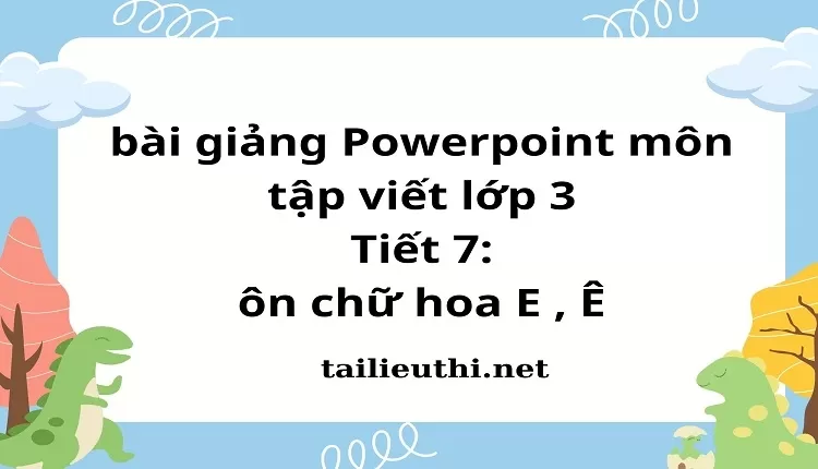 Tiết 7: ôn chữ hoa E , Ê