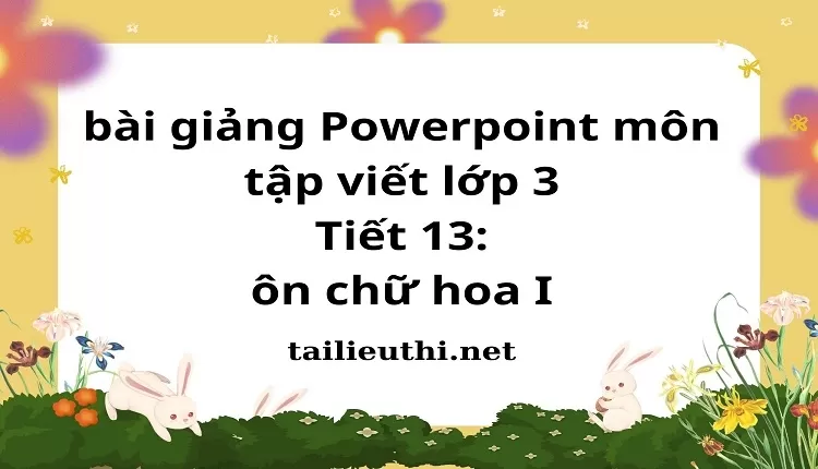 Tiết 13: ôn chữ hoa I