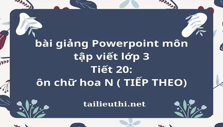 Tiết 20: ôn chữ hoa N ( TIẾP THEO)