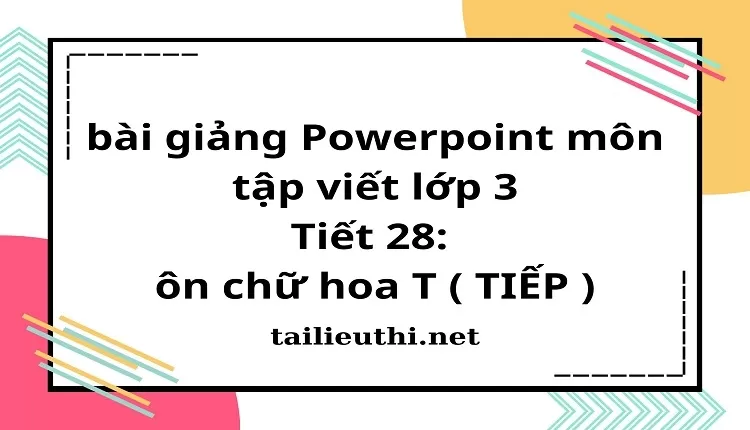 Tiết 28: ôn chữ hoa T ( TIẾP )