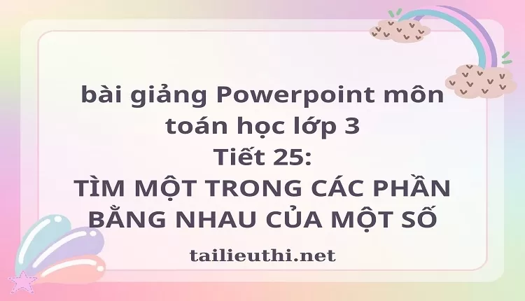 Tiết 25: TÌM MỘT TRONG CÁC PHẦN BẰNG NHAU CỦA MỘT SỐ