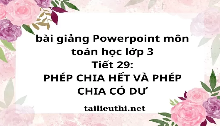 Tiết 29: PHÉP CHIA HẾT VÀ PHÉP CHIA CÓ DƯ