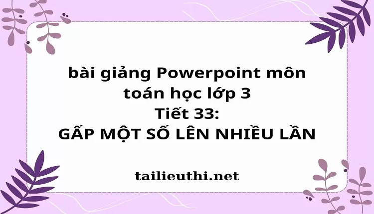 Tiết 33: GẤP MỘT SỐ LÊN NHIỀU LẦN