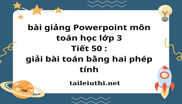 Tiết 50 : giải bài toán bằng hai phép tính