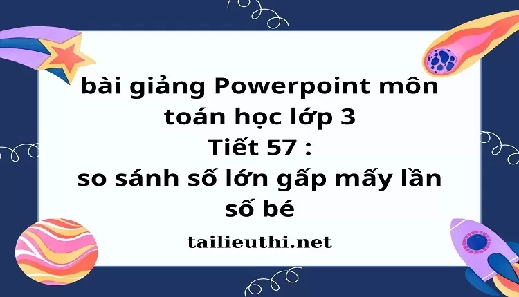 Tiết 57 : so sánh số lớn gấp mấy lần số bé