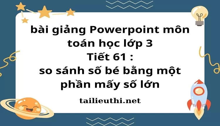 Tiết 61 : so sánh số bé bằng một phần mấy số lớn