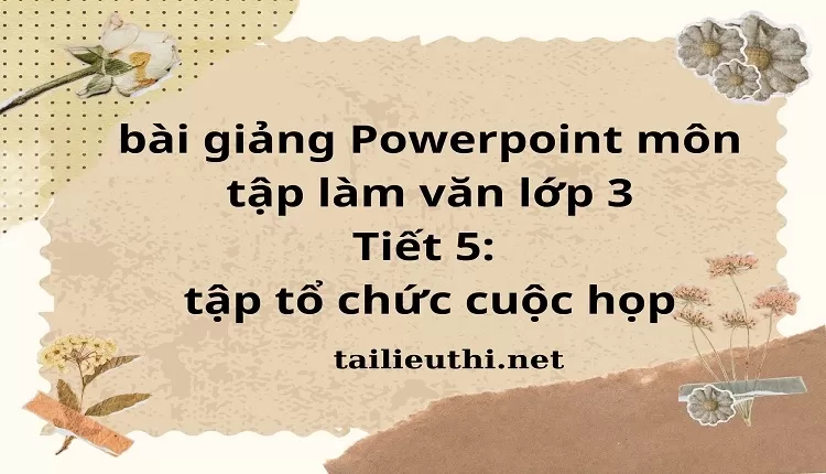 Tiết 5: tập tổ chức cuộc họp