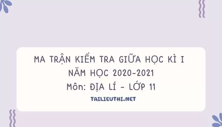 MA TRẬN KIỂM TRA GIỮA HỌC KÌ I  NĂM HỌC 2020-2021 Môn: ĐỊA LÍ - LỚP 11