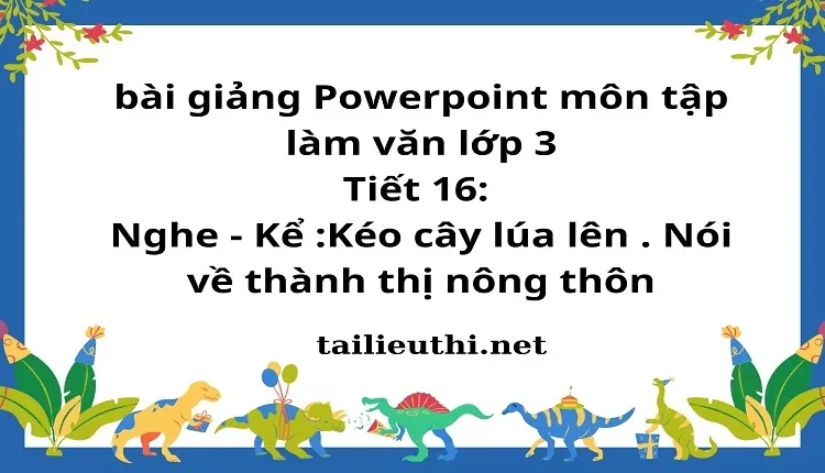 Tiết 16: Nghe - Kể :Kéo cây lúa lên . Nói về thành thị nông thôn