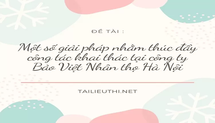 Một số giải pháp nhằm thúc đẩy công tác khai thác tại công ty Bảo Việt Nhân thọ Hà Nội....