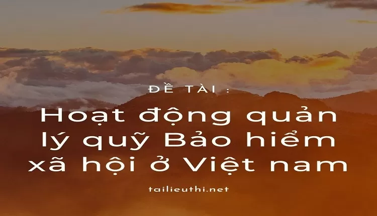 Hoạt động quản lý quỹ Bảo hiểm xã hội ở Việt nam....