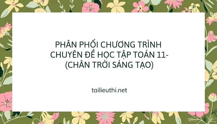 PHÂN PHỐI CHƯƠNG TRÌNH  CHUYÊN ĐỀ HỌC TẬP TOÁN 11-(CHÂN TRỜI SÁNG TẠO)