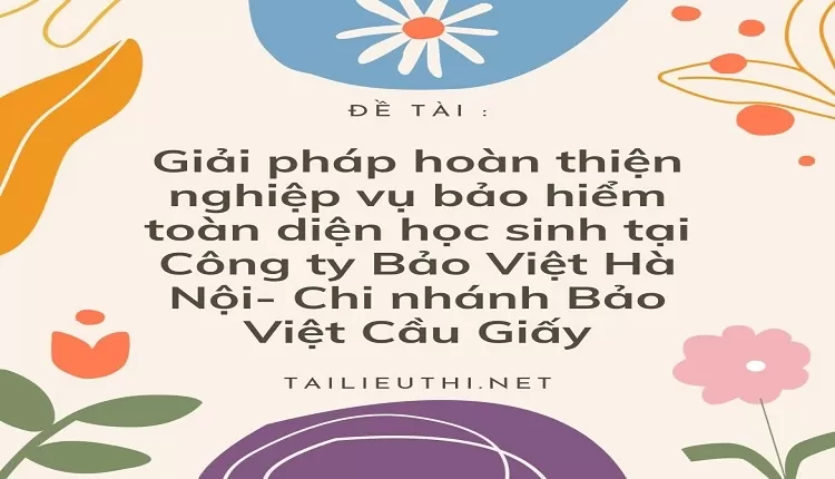 Giải pháp hoàn thiện nghiệp vụ bảo hiểm toàn diện học sinh tại Công ty Bảo Việt Hà Nội....