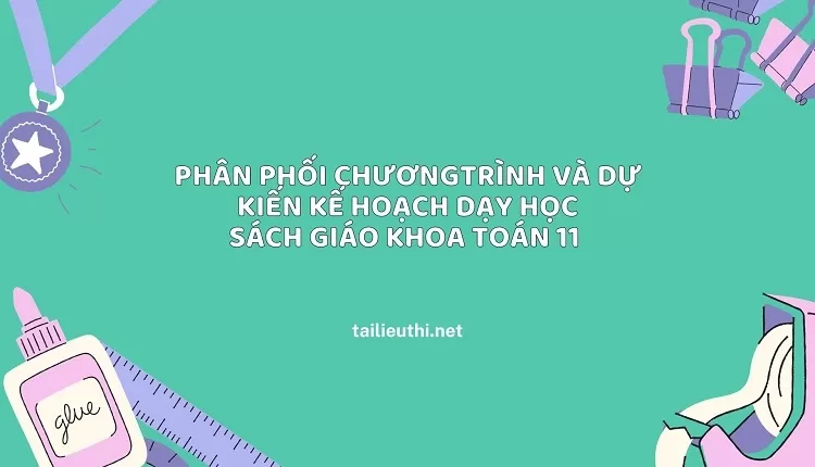 PHÂN PHỐI CHƯƠNG TRÌNH VÀ DỰ KIẾN KẾ HOẠCH DẠY HỌC SÁCH GIÁO KHOA TOÁN 11