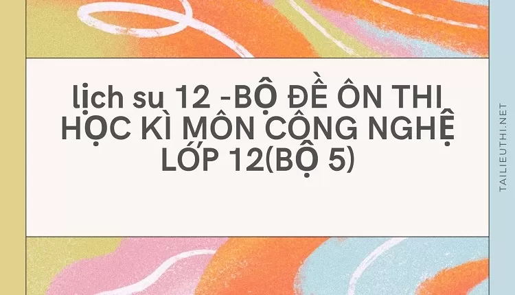 BỘ ĐỀ ÔN THI HỌC KÌ MÔN CÔNG NGHỆ LỚP 12(BỘ 5)