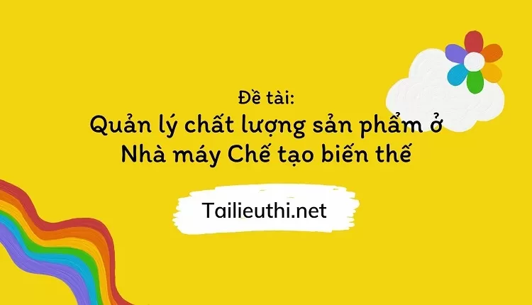 Quản lý chất lượng sản phẩm ở Nhà máy Chế tạo biến thế,....