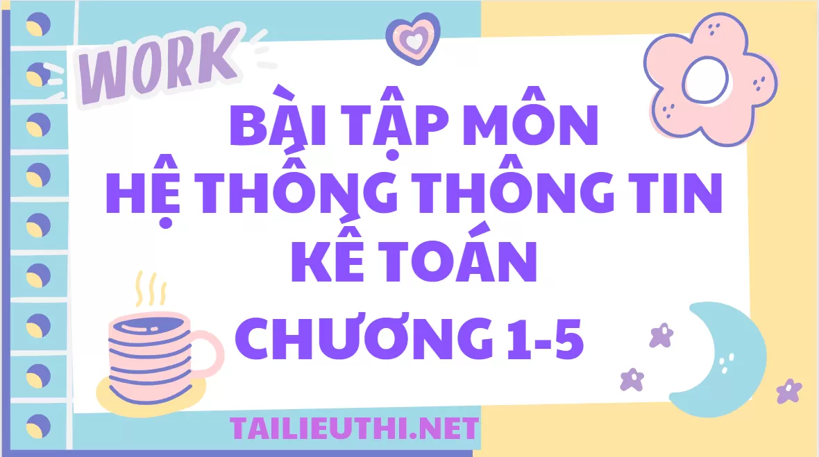 BÀI TẬP MÔN HỆ THỐNG THÔNG TIN KẾ TOÁN, TỔNG HỢP CÁC CÂU HỎI TRÁC NGHIỆM VÀ TỰ LUẬN