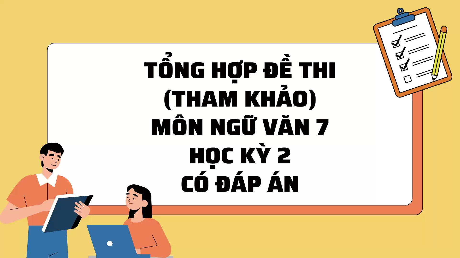 TỔNG HỢP ĐỀ THI (THAM KHẢO) MÔN NGỮ VĂN 7 HỌC KỲ 2 CÓ ĐÁP ÁN