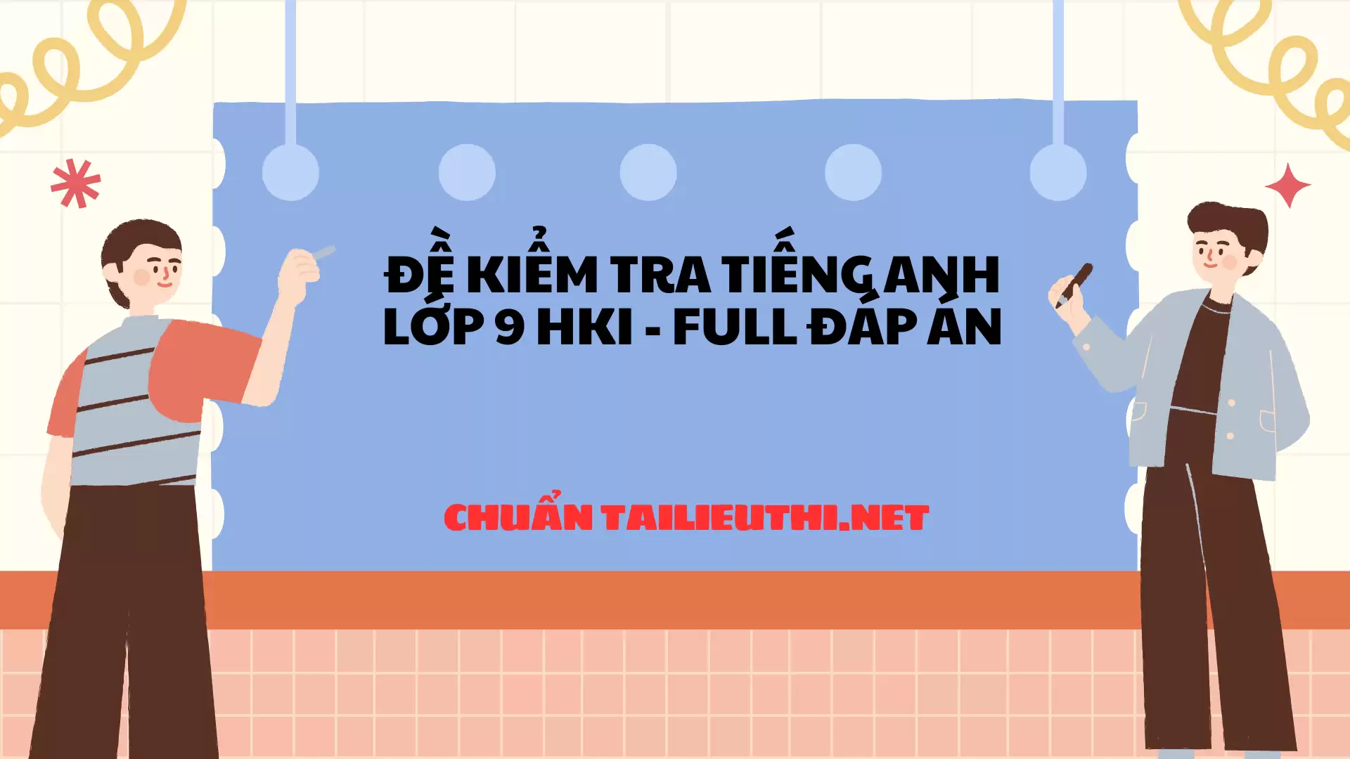 ĐỀ KIỂM TRA TIẾNG ANH LỚP 9 HKI - FULL ĐÁP ÁN CHUẨN TAILIEUTHI.NET (CÓ FILE NGHE VÀ ĐÁP ÁN)