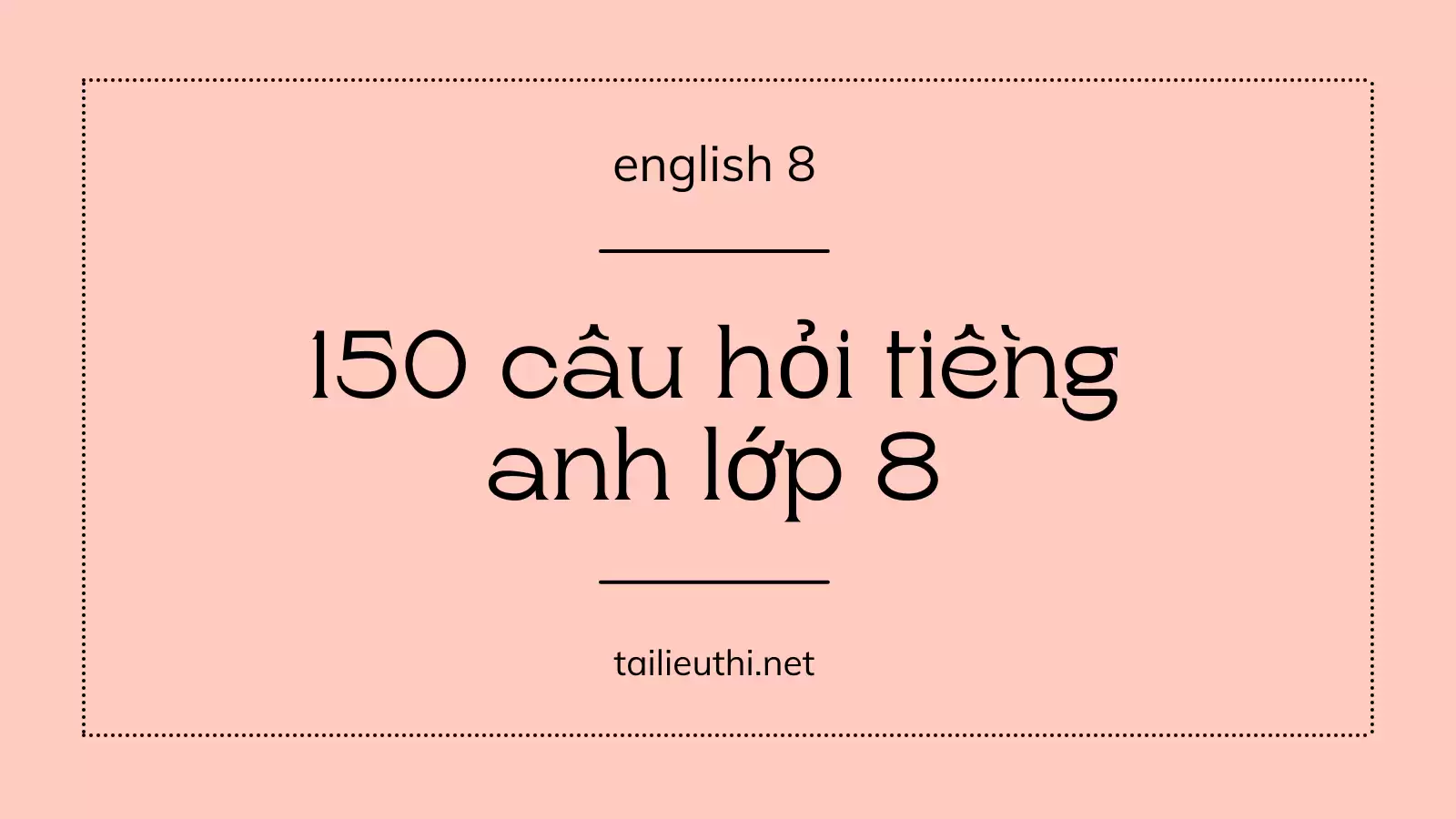 150 câu hỏi trắc nghiệm tiếng anh lớp 8 (có đáp án )