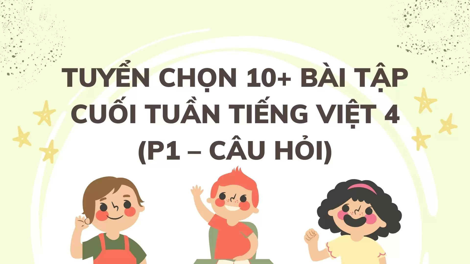 TUYỂN CHỌN 10+ BÀI TẬP CUỐI TUẦN TIẾNG VIỆT 4 (P1 – CÂU HỎI)