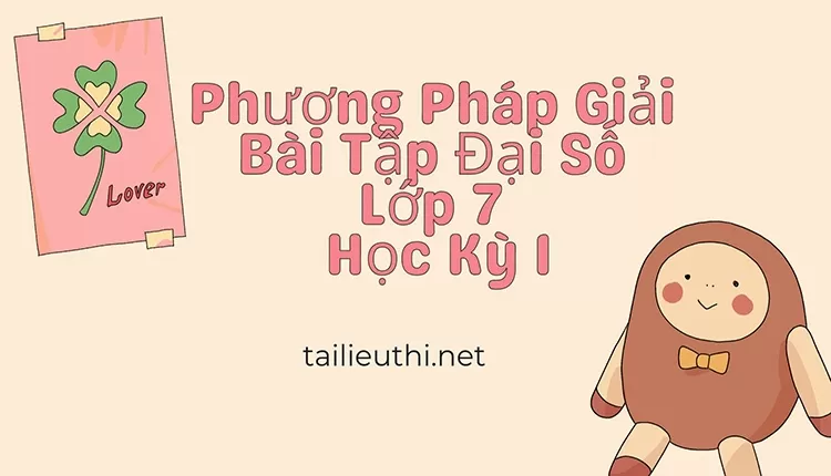 Phương Pháp Giải Bài Tập Đại Số Lớp 7 Học Kỳ 1