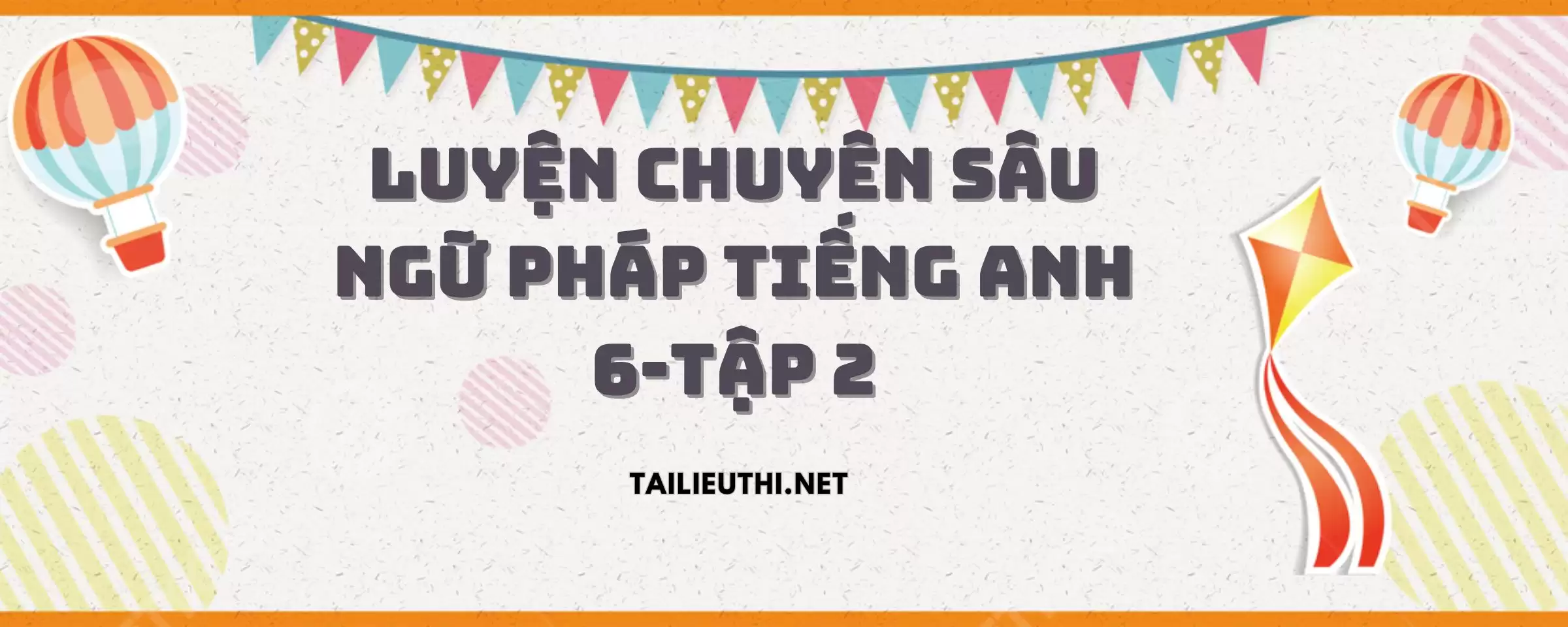 Bài Tập Chuyên Sâu Luyện Tập Ngữ Pháp Tiếng Anh 6-Tập 2