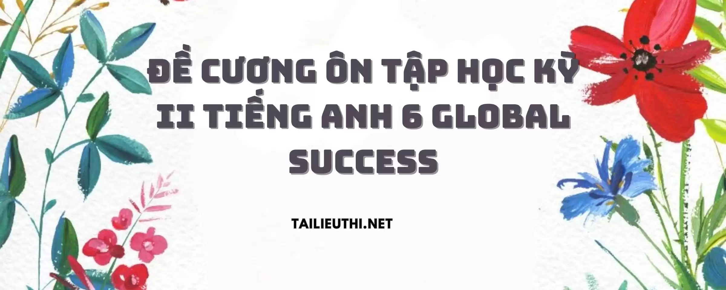 ĐỀ CƯƠNG ÔN TẬP HỌC KỲ II TIẾNG ANH 6 GLOBAL SUCCESS