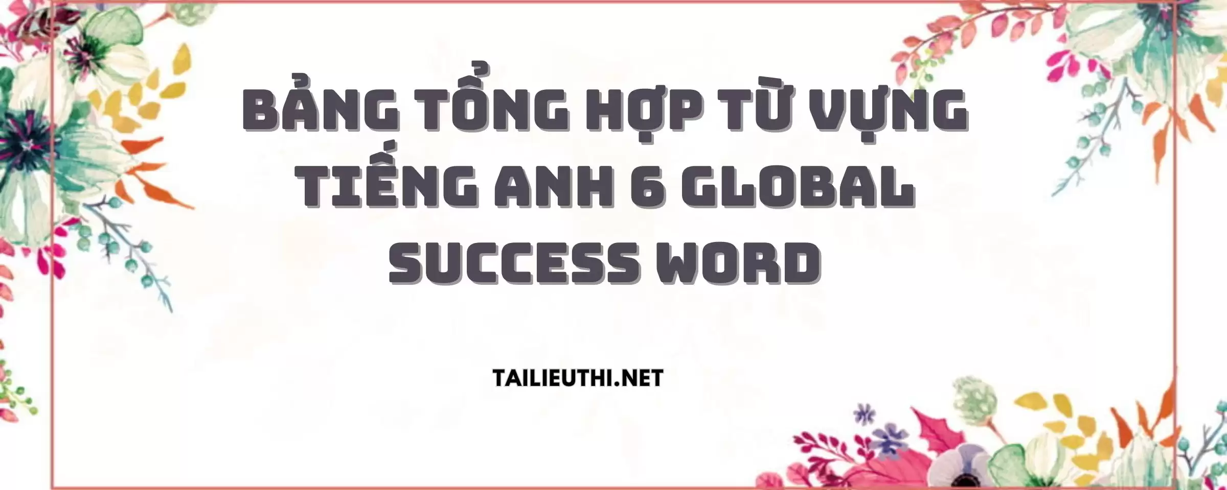 BẢNG TỔNG HỢP TỪ VỰNG TIẾNG ANH 6 GLOBAL SUCCESS WORD