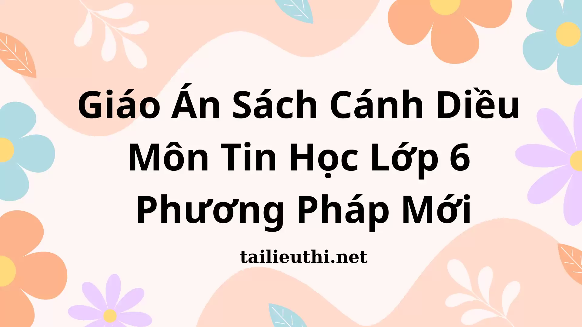 Giáo Án Sách Cánh Diều Môn Tin Học Lớp 6 Phương Pháp Mới