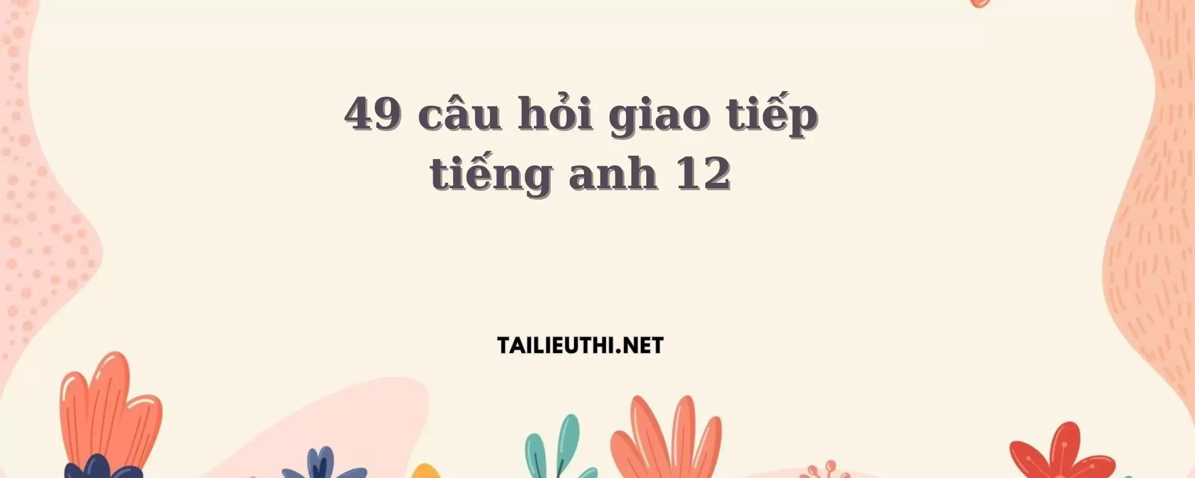 49 câu hỏi giao tiếp trong tiếng anh lớp 12