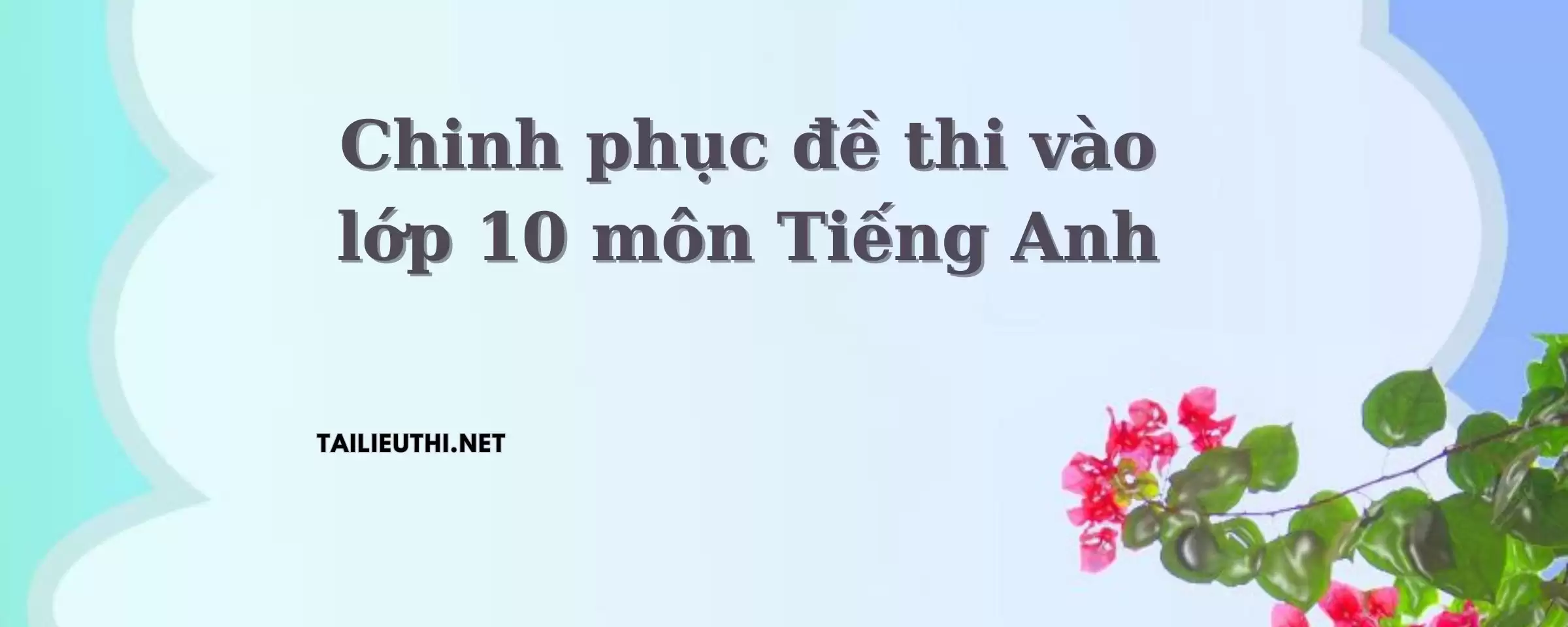 Chinh phục đề thi vào lớp 10 môn Tiếng Anh.