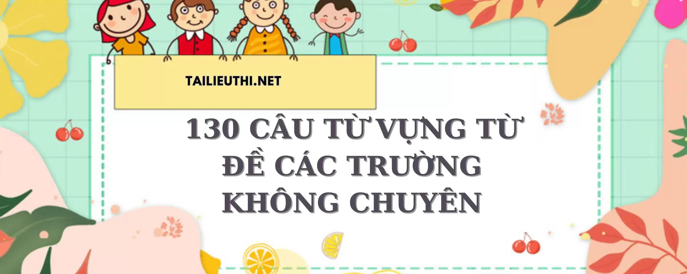 130 câu TỪ VỰNG TỪ ĐỀ CÁC TRƯỜNG KHÔNG CHUYÊN