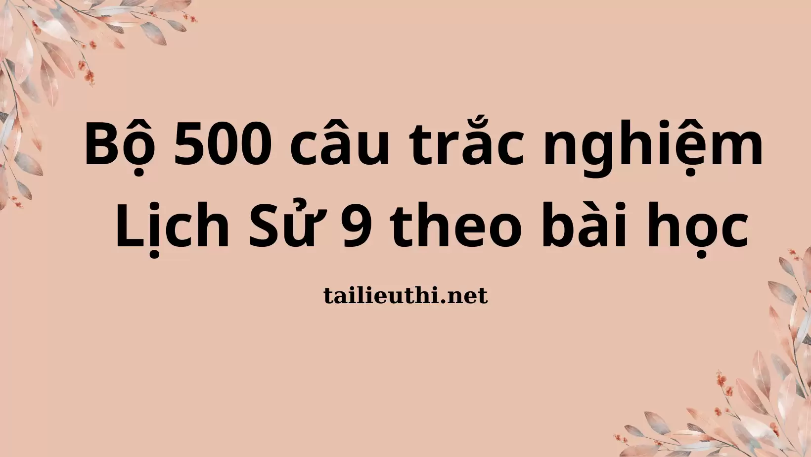 500 CÂU TRẮC NGHIỆM LỊCH SỬ 9 THEO BÀI HỌC