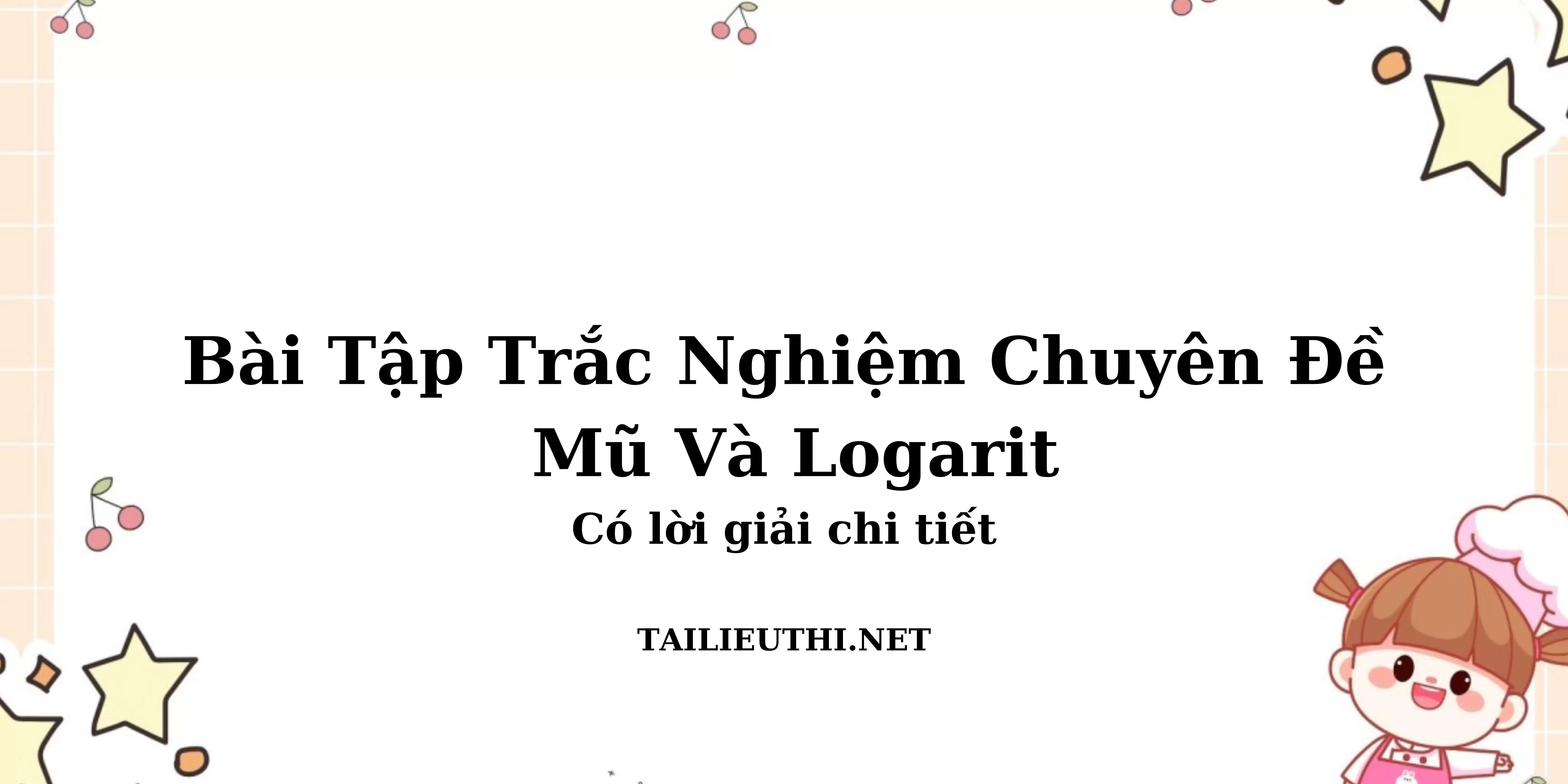 BÀI TẬP TRẮC NGHIỆM CHUYÊN ĐỀ MŨ VÀ LOGARIT CÓ LỜI GIẢI CHI TIẾT