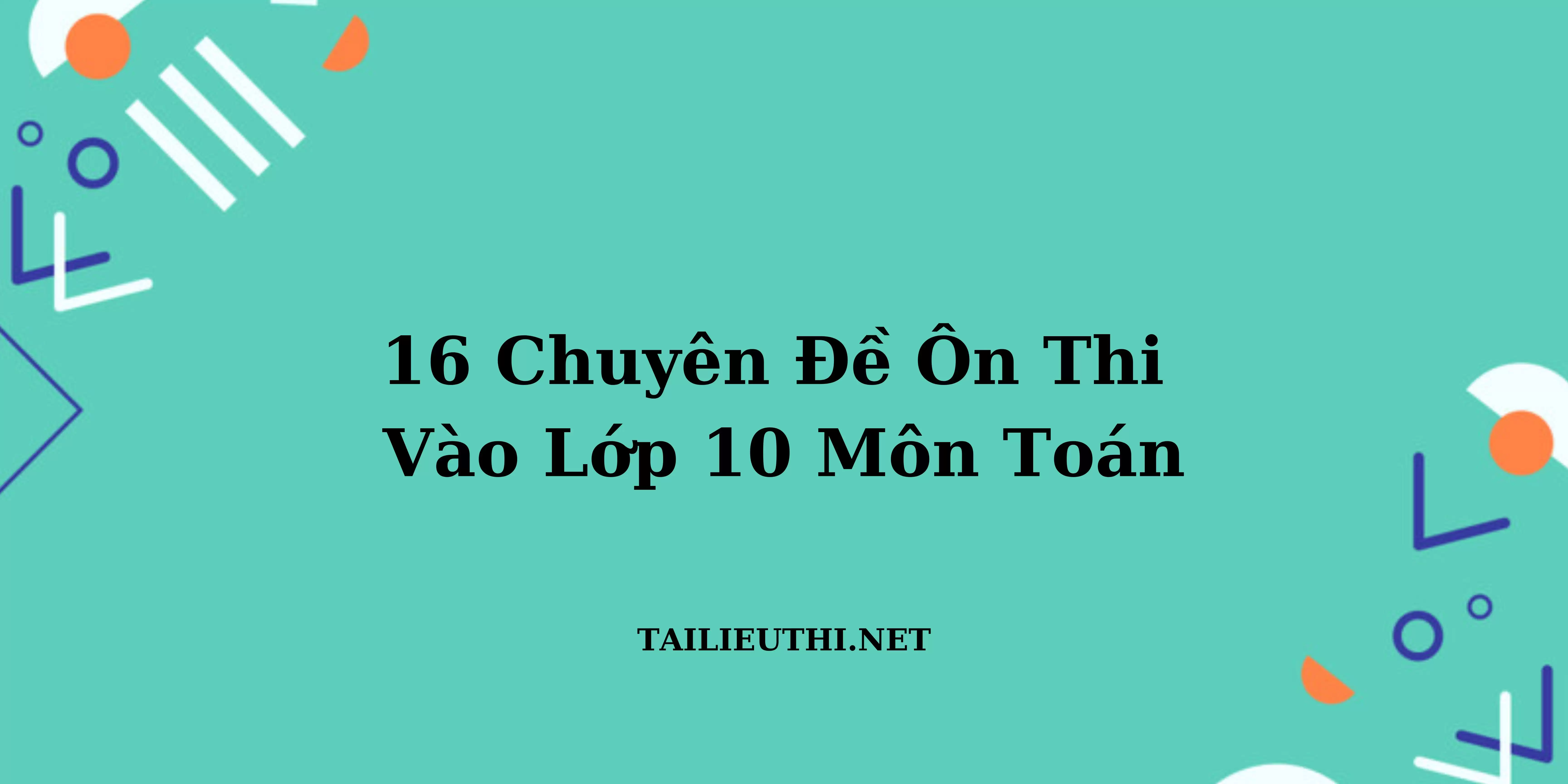 16 CHUYÊN ĐỀ ÔN THI VÀO 10 MÔN TOÁN