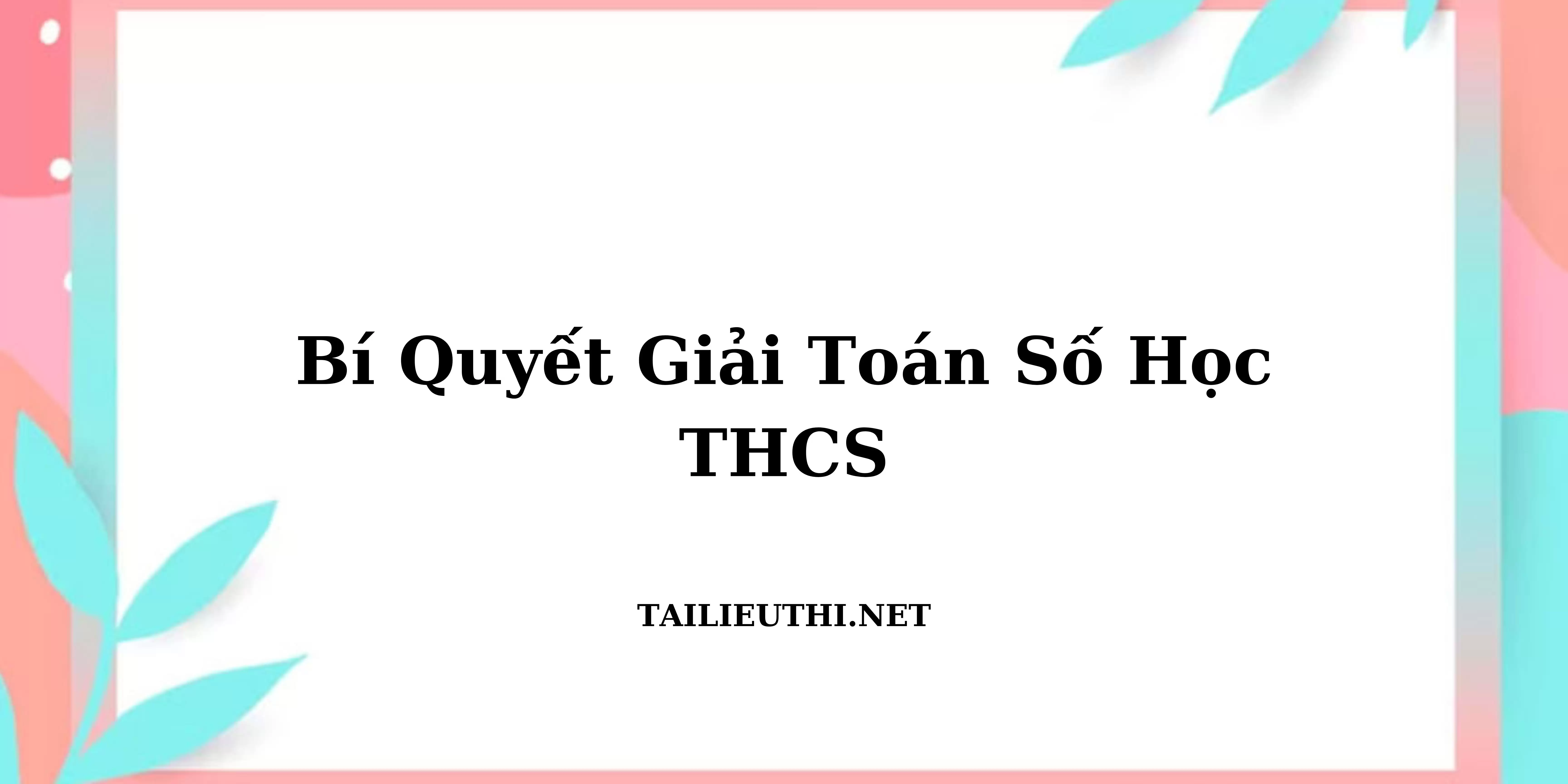 Bí quyết giải toán số học THCS theo chủ đề