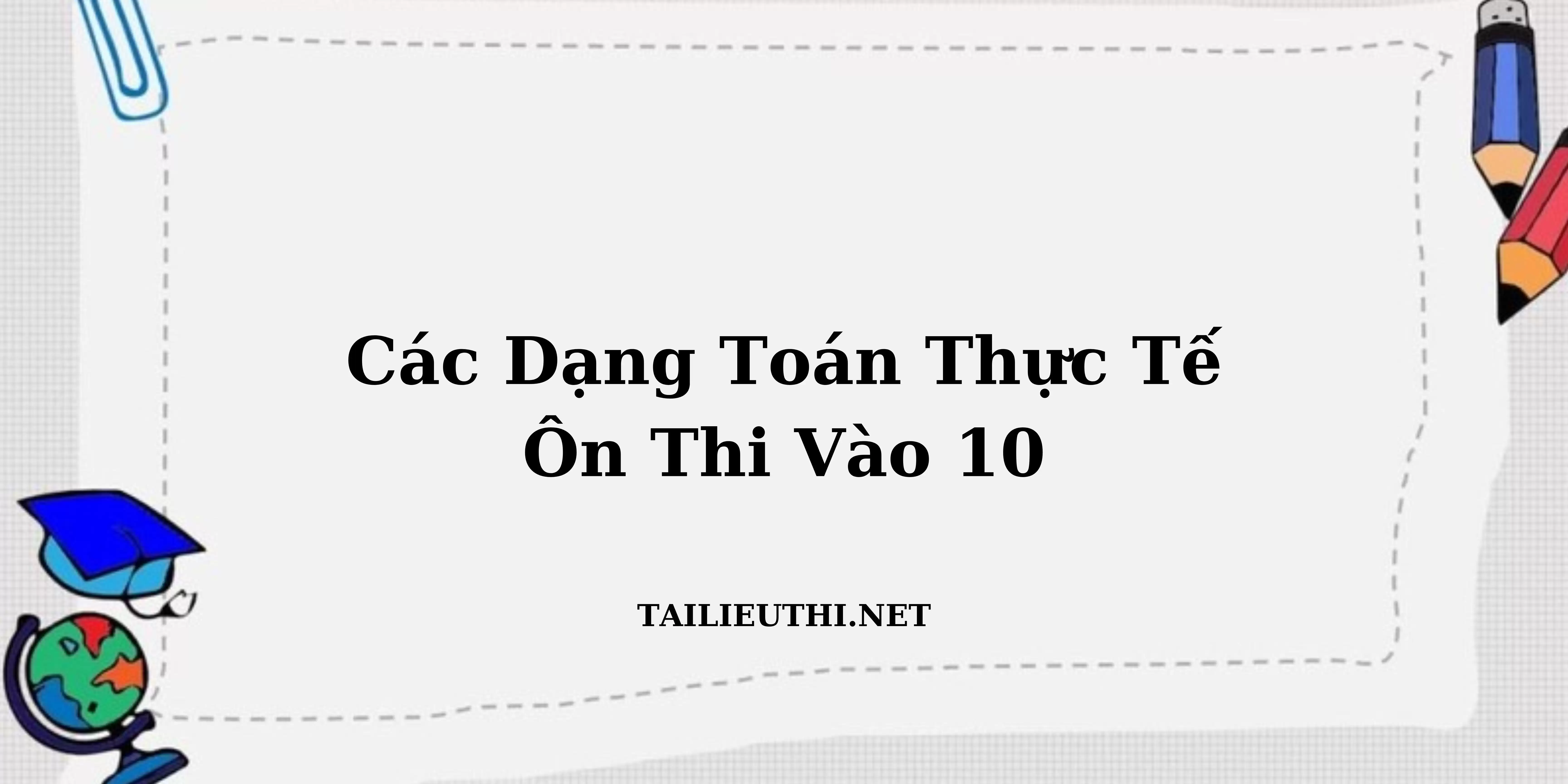 Các dạng toán thực tế ôn thi vào lớp 10 môn Toán