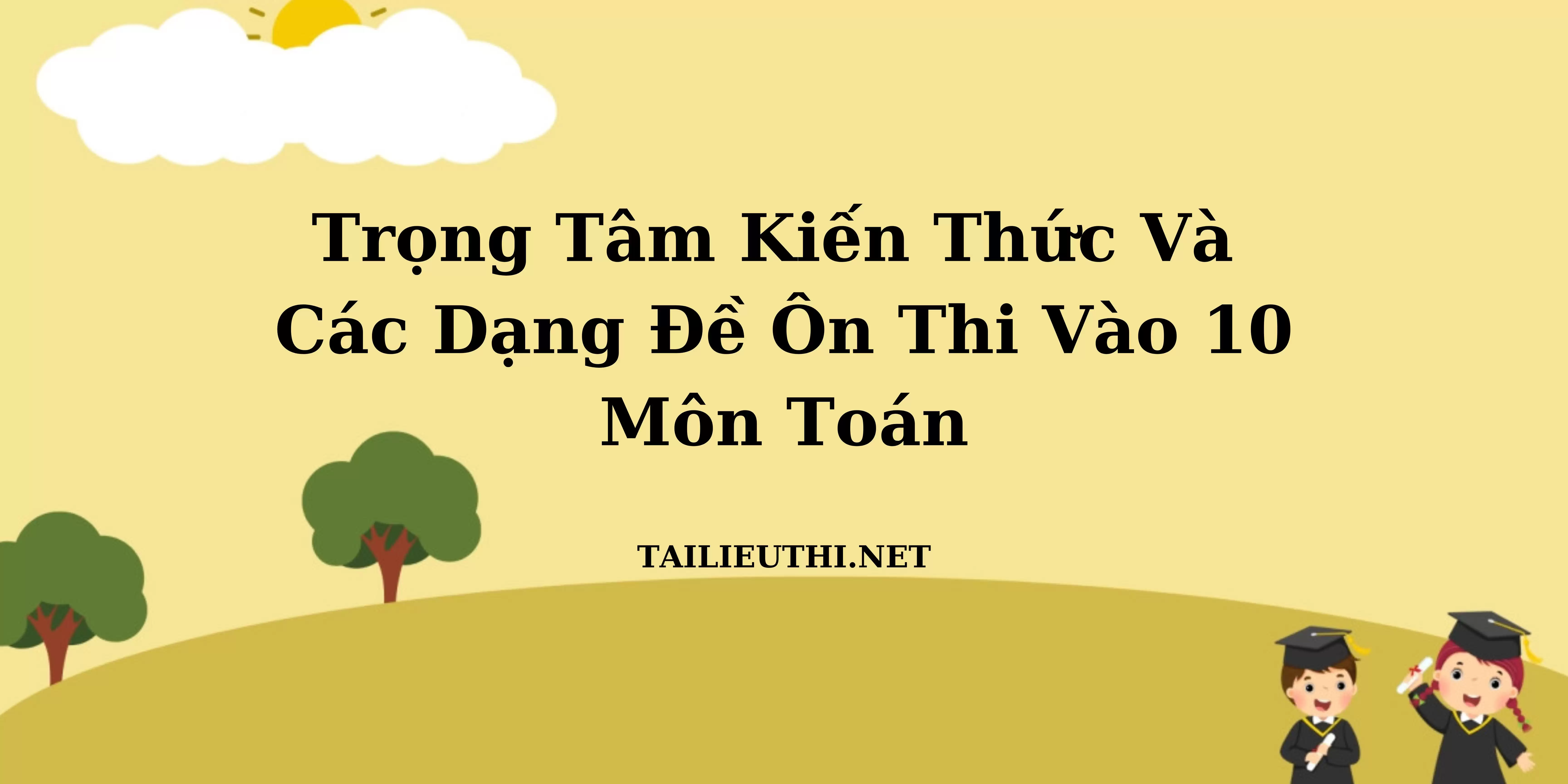 Trọng tâm kiến thức và các dạng đề ôn thi vào lớp 10 môn Toán