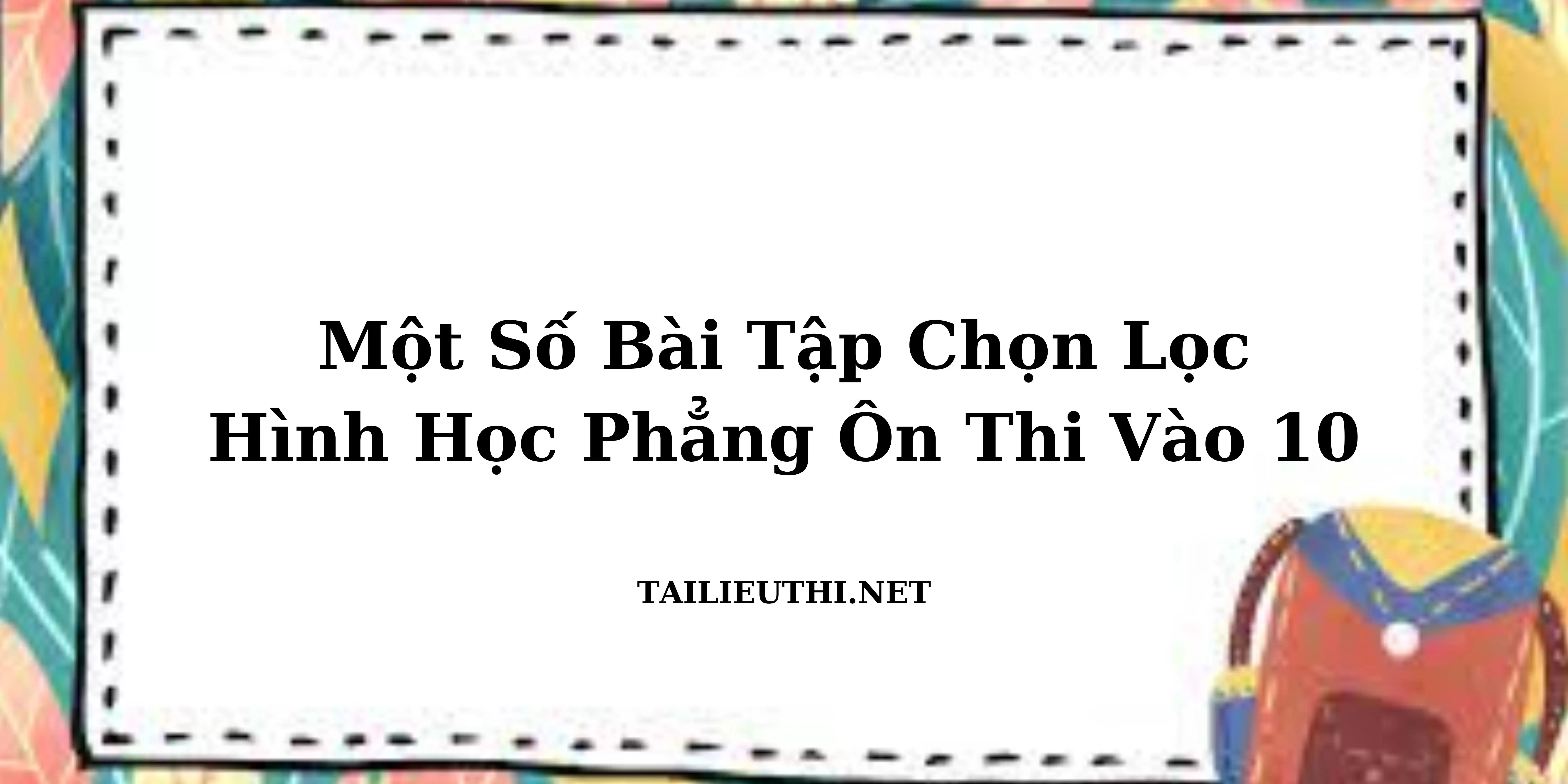 Một số bài tập chọn lọc hình học phẳng ôn thi vào lớp 10