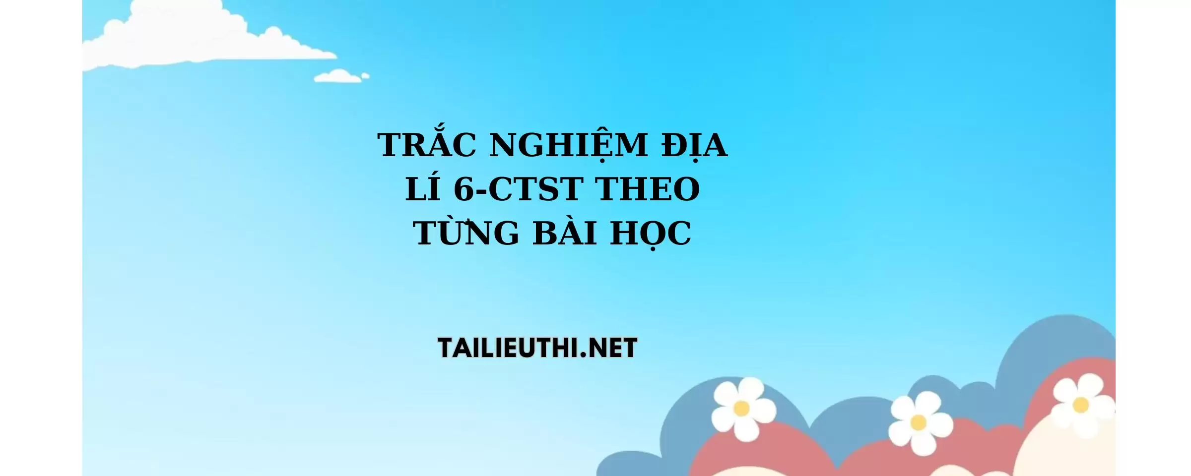 Trắc nghiệm Địa lí lớp 6 theo từng bài học