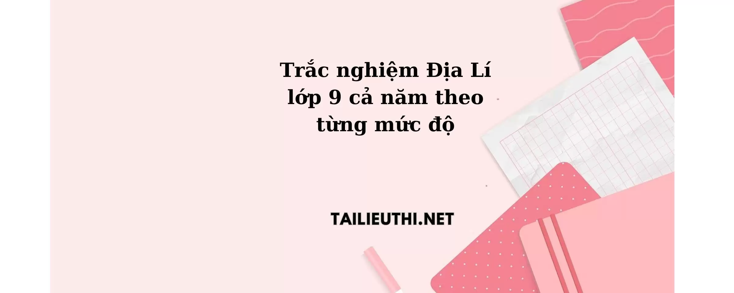 Trắc nghiệm Địa lớp 9 cả năm theo từng mức độ