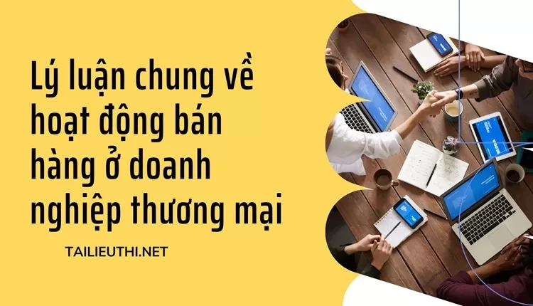 Lý luận chung về hoạt động bán hàng ở doanh nghiệp thương mại