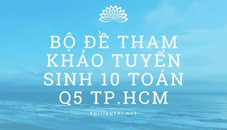 Bộ đề tham khảo tuyển sinh 10 toán Q5 Tp.hcm