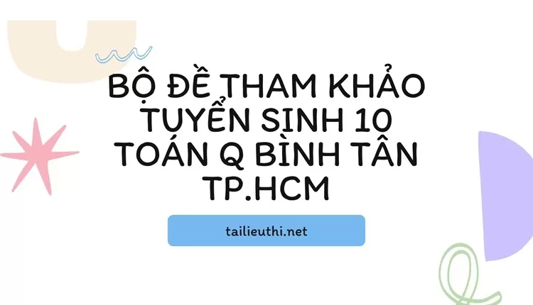 Bộ đề tham khảo tuyển sinh 10 toán Q bình tân Tp.hcm