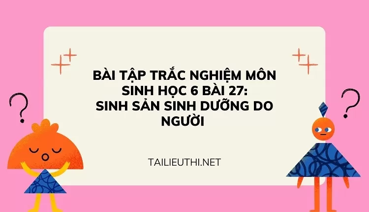 BÀI TẬP TRẮC NGHIỆM MÔN SINH HỌC 6 BÀI 27: SINH SẢN SINH DƯỠNG DO NGƯỜI