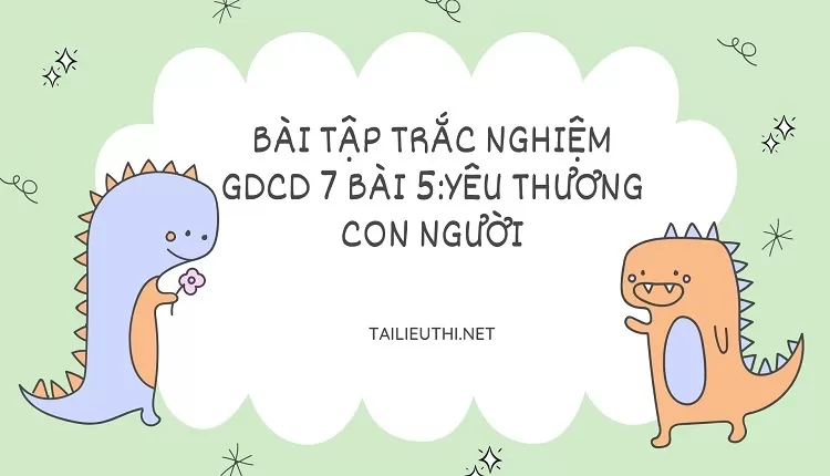 BÀI TẬP TRẮC NGHIỆM GDCD 7 BÀI 5:YÊU THƯƠNG CON NGƯỜI