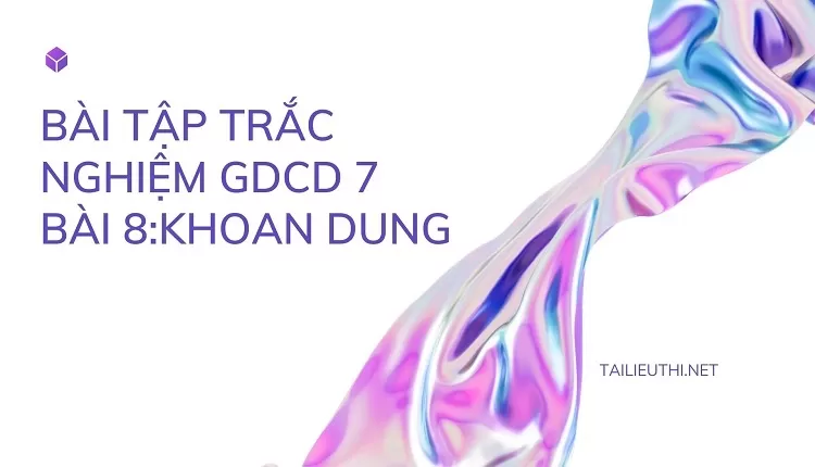 BÀI TẬP TRẮC NGHIỆM GDCD 7 BÀI 8:KHOAN DUNG