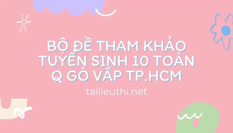 Bộ đề tham khảo tuyển sinh 10 toán Q Gò Vấp Tp.hcm