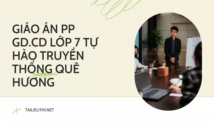 GIÁO ÁN PP GD.CD LỚP 7 TỰ HÀO TRUYỀN THỐNG QUÊ HƯƠNG